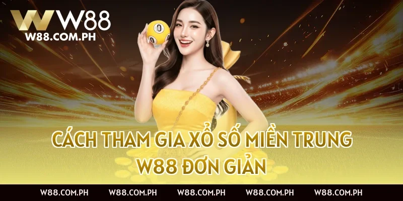 Cách tham gia Xổ Số Miền Trung W88 đơn giản