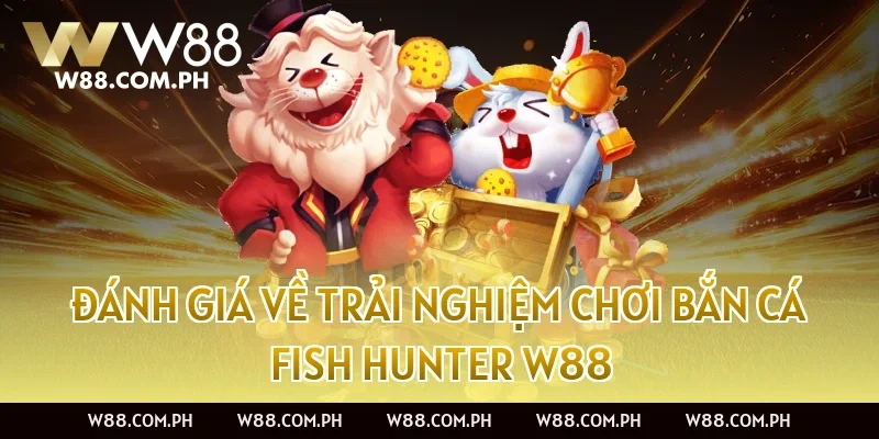 Đánh Giá Về Trải Nghiệm Chơi Bắn Cá Fish Hunter W88
