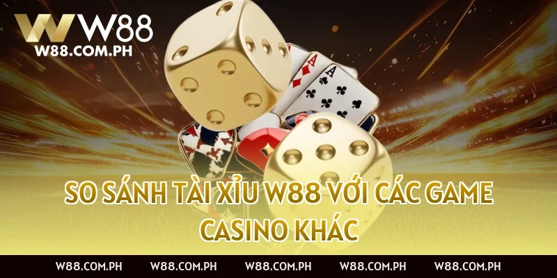 So sánh Tài Xỉu W88 với các game casino khác