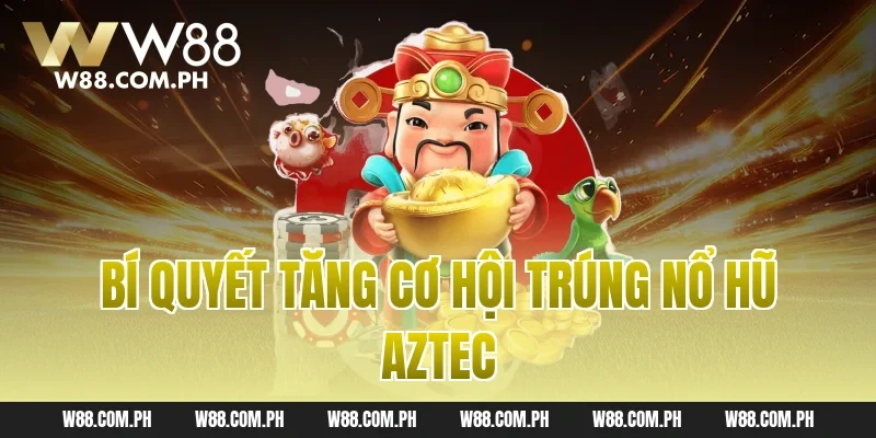 Bí quyết tăng cơ hội trúng nổ hũ Aztec
