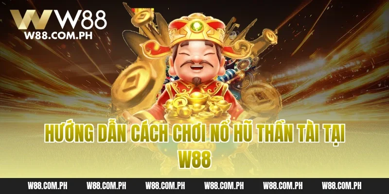 Hướng dẫn cách chơi nổ hũ thần tài tại W88