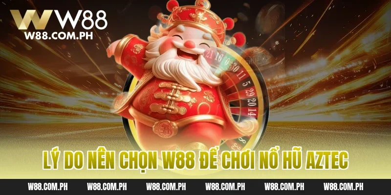 Lý do nên chọn W88 để chơi nổ hũ Aztec